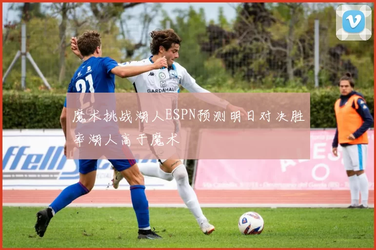 魔术挑战湖人ESPN预测明日对决胜率湖人高于魔术