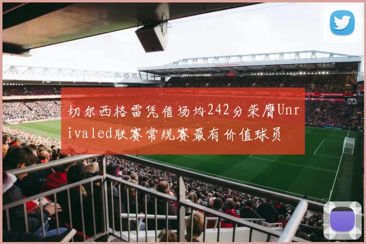 切尔西格雷凭借场均242分荣膺Unrivaled联赛常规赛最有价值球员
