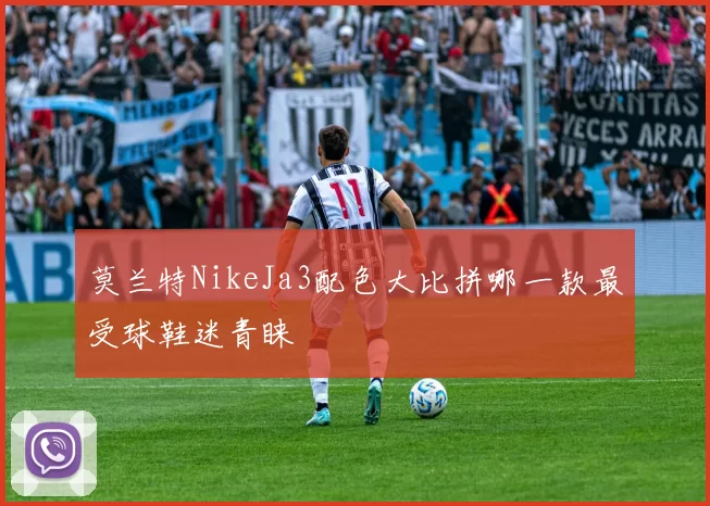 莫兰特NikeJa3配色大比拼哪一款最受球鞋迷青睐