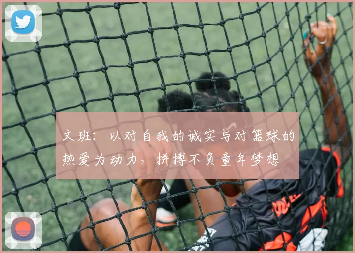 文班：以对自我的诚实与对篮球的热爱为动力，拼搏不负童年梦想