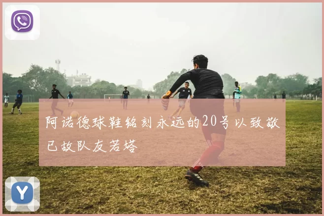 阿诺德球鞋铭刻永远的20号以致敬已故队友若塔
