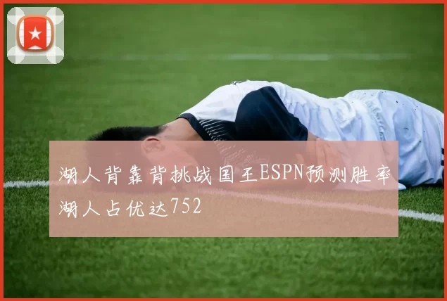 湖人背靠背挑战国王ESPN预测胜率湖人占优达752