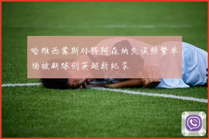 哈维西蒙斯对阵阿森纳失误频繁单场被断球创英超新纪录