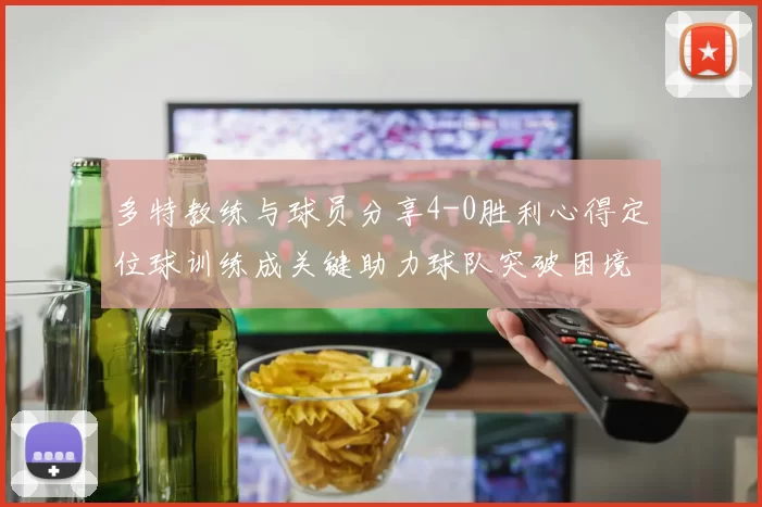多特教练与球员分享4-0胜利心得定位球训练成关键助力球队突破困境