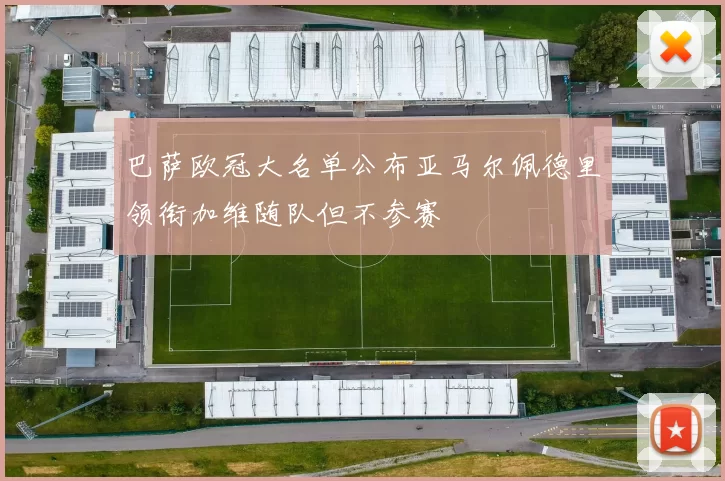 巴萨欧冠大名单公布亚马尔佩德里领衔加维随队但不参赛