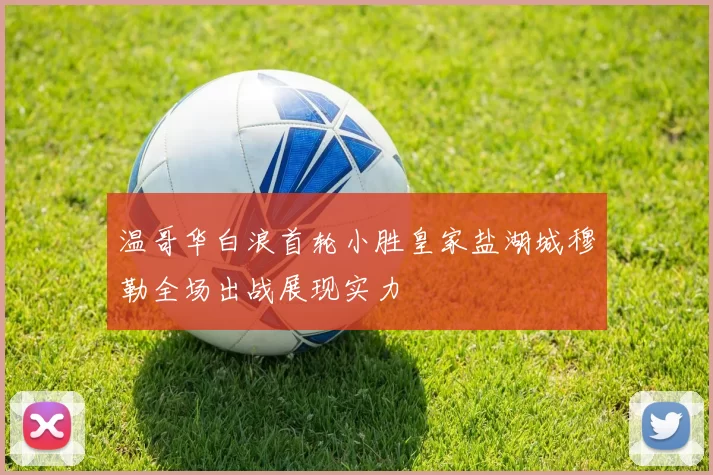 温哥华白浪首轮小胜皇家盐湖城穆勒全场出战展现实力