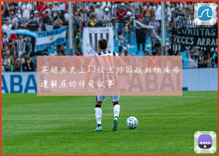 英超历史上13位主帅因战利物浦而遭解雇的传奇故事