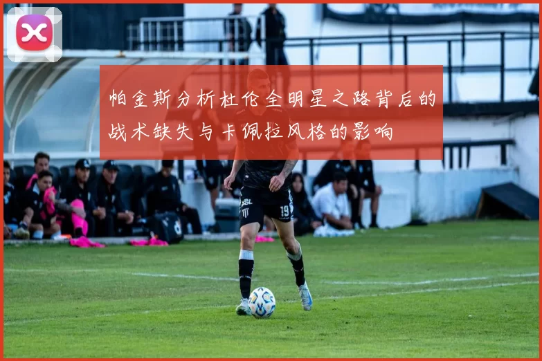 帕金斯分析杜伦全明星之路背后的战术缺失与卡佩拉风格的影响