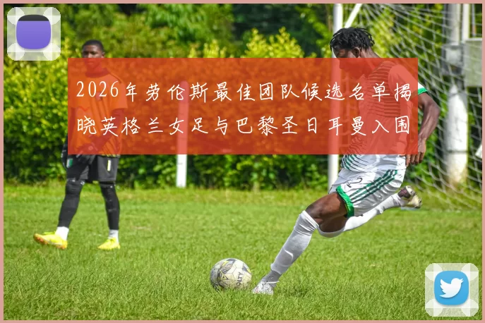 2026年劳伦斯最佳团队候选名单揭晓英格兰女足与巴黎圣日耳曼入围
